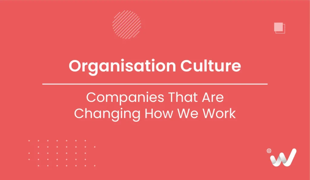 Organisation Culture Companies That Are Changing How We Work
